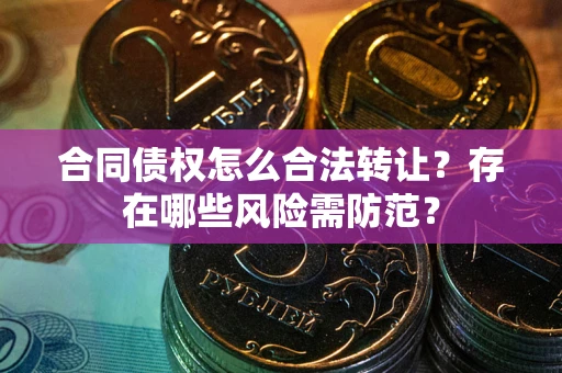 济南合同债权怎么合法转让？存在哪些风险需防范？