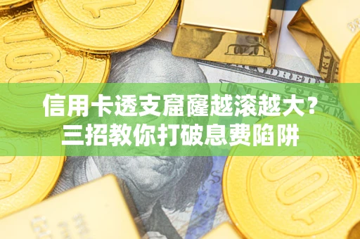 济南信用卡透支窟窿越滚越大？三招教你打破息费陷阱