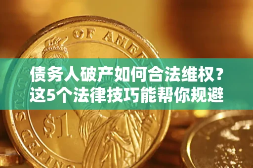 济南债务人破产如何合法维权？这5个法律技巧能帮你规避风险