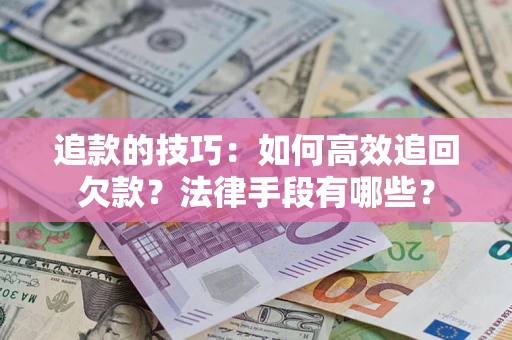 济南追款的技巧：如何高效追回欠款？法律手段有哪些？