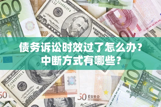 济南债务诉讼时效过了怎么办？中断方式有哪些？