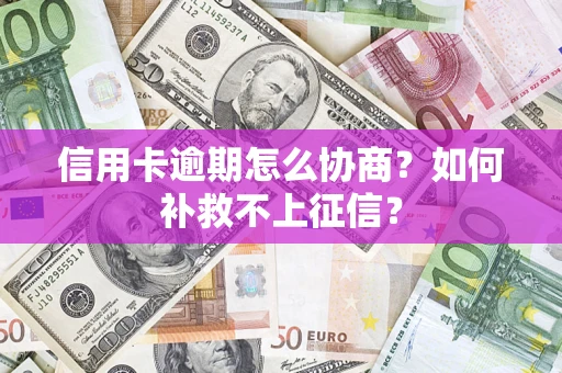 济南信用卡逾期怎么协商？如何补救不上征信？