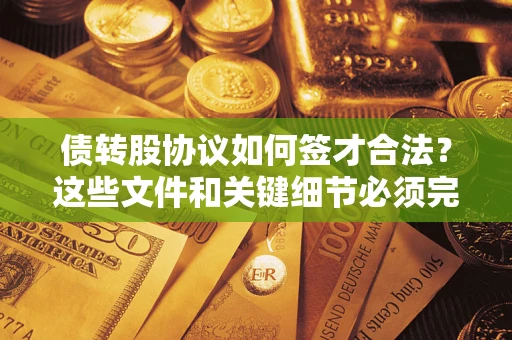 济南债转股协议如何签才合法？这些文件和关键细节必须完整