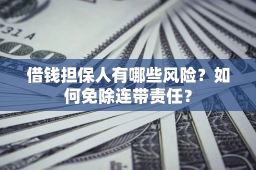 济南借钱担保人有哪些风险？如何免除连带责任？