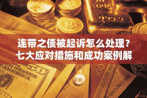 济南连带之债被起诉怎么处理？七大应对措施和成功案例解析