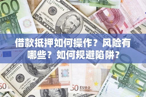 济南借款抵押如何操作?风险有哪些?如何规避陷阱? 济南借款抵押如何操作?风险有哪些?如何规避陷阱?