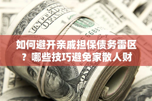济南如何避开亲戚担保债务雷区？哪些技巧避免家散人财