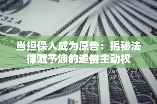 济南当担保人成为原告:揭秘法律赋予您的追偿主动权 济南当担保人成为原告:揭秘法律赋予您的追偿主动权