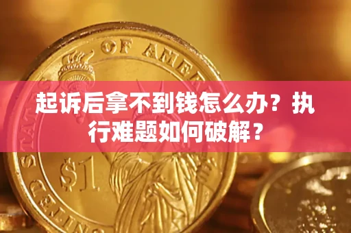 济南起诉后拿不到钱怎么办?执行难题如何破解? 济南起诉后拿不到钱怎么办?执行难题如何破解?