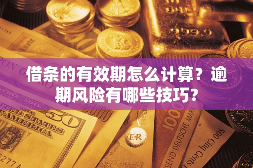 济南借条的有效期怎么计算？逾期风险有哪些技巧？