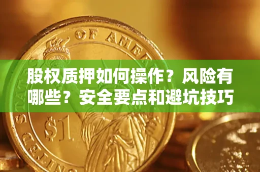济南股权质押如何操作？风险有哪些？安全要点和避坑技巧？