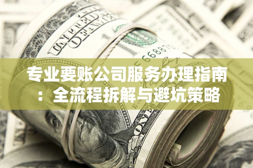 济南专业要账公司服务办理指南：全流程拆解与避坑策略