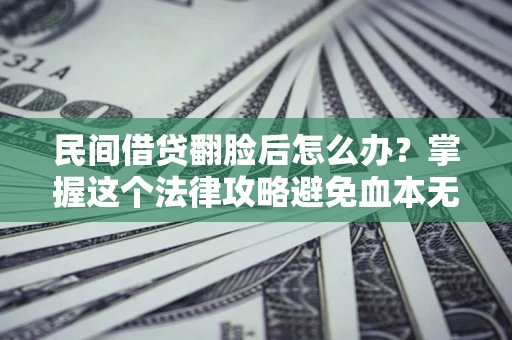 济南民间借贷翻脸后怎么办？掌握这个法律攻略避免血本无归