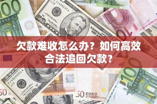 济南欠款难收怎么办？如何高效合法追回欠款？