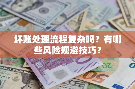 济南坏账处理流程复杂吗？有哪些风险规避技巧？