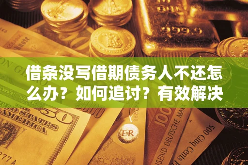 济南借条没写借期债务人不还怎么办？如何追讨？有效解决方案！