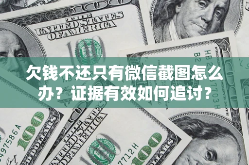济南欠钱不还只有微信截图怎么办？证据有效如何追讨？