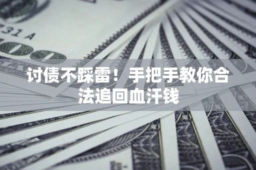 济南讨债不踩雷！手把手教你合法追回血汗钱