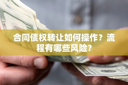 济南合同债权转让如何操作？流程有哪些风险？