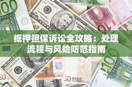 济南抵押担保诉讼全攻略：处理流程与风险防范指南