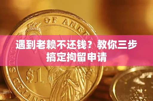 济南遇到老赖不还钱？教你三步搞定拘留申请