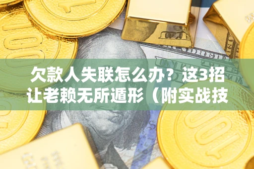 济南欠款人失联怎么办？这3招让老赖无所遁形（附实战技巧）
