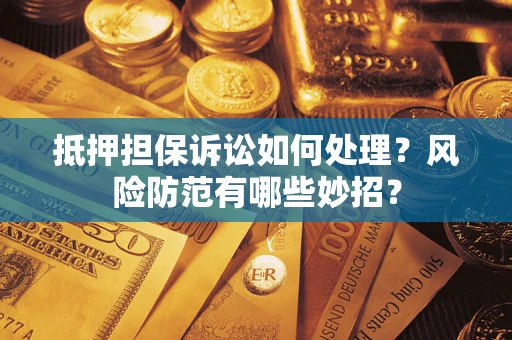 济南抵押担保诉讼如何处理？风险防范有哪些妙招？