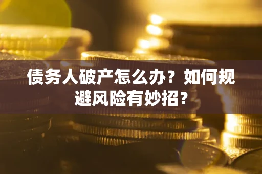 济南债务人破产怎么办？如何规避风险有妙招？