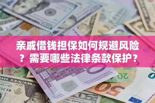 济南亲戚借钱担保如何规避风险？需要哪些法律条款保护？