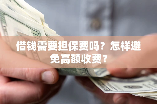 济南借钱需要担保费吗？怎样避免高额收费？