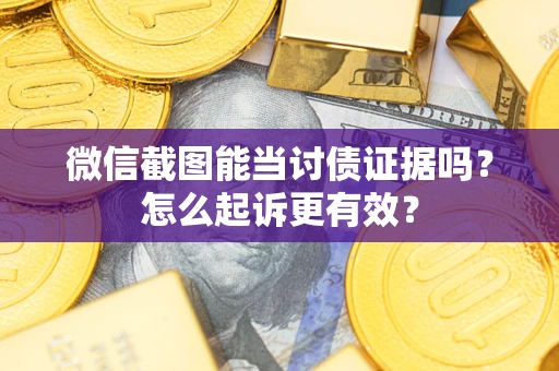 济南微信截图能当讨债证据吗？怎么起诉更有效？