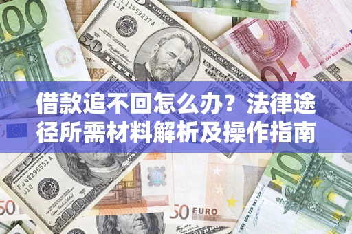 济南借款追不回怎么办?法律途径所需材料解析及操作指南 济南借款追不回怎么办?法律途径所需材料解析及操作指南