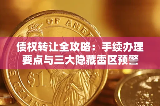 济南债权转让全攻略：手续办理要点与三大隐藏雷区预警