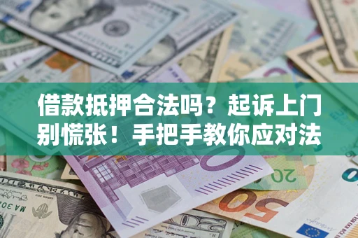 济南借款抵押合法吗？起诉上门别慌张！手把手教你应对法律程序