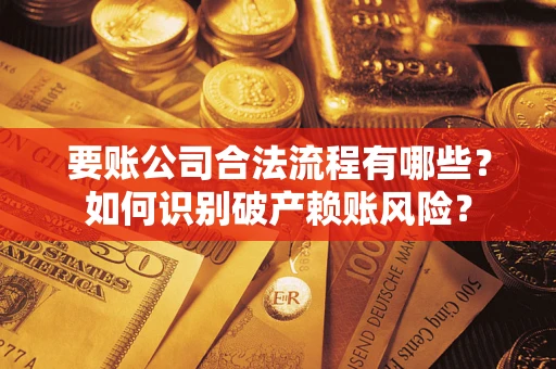 济南要账公司合法流程有哪些？如何识别破产赖账风险？