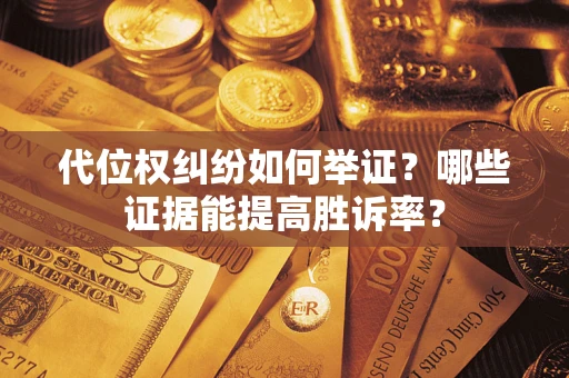 济南代位权纠纷如何举证？哪些证据能提高胜诉率？
