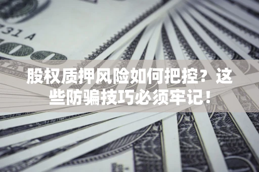 济南股权质押风险如何把控？这些防骗技巧必须牢记！