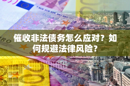 济南催收非法债务怎么应对？如何规避法律风险？