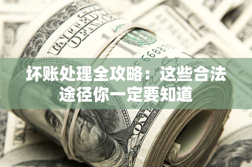 济南坏账处理全攻略：这些合法途径你一定要知道