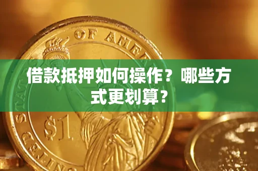 济南借款抵押如何操作？哪些方式更划算？