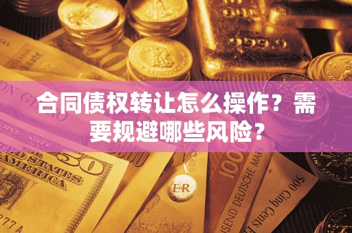 济南合同债权转让怎么操作？需要规避哪些风险？