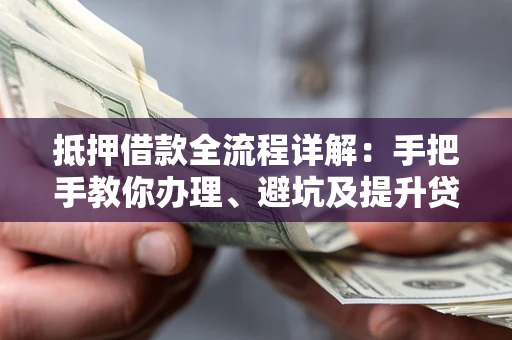 济南抵押借款全流程详解：手把手教你办理、避坑及提升贷款额度