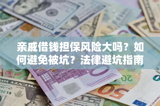 济南亲戚借钱担保风险大吗？如何避免被坑？法律避坑指南
