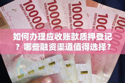 济南如何办理应收账款质押登记？哪些融资渠道值得选择？