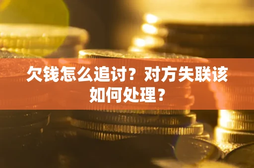 济南欠钱怎么追讨？对方失联该如何处理？