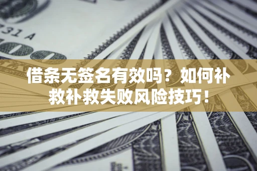 济南借条无签名有效吗？如何补救补救失败风险技巧！