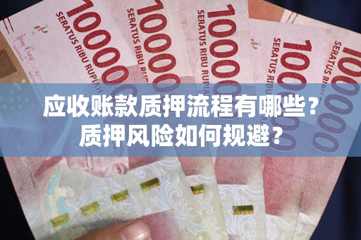 济南应收账款质押流程有哪些？质押风险如何规避？