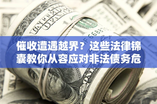 济南催收遭遇越界？这些法律锦囊教你从容应对非法债务危机