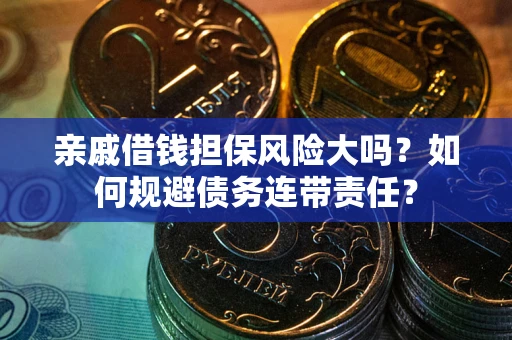 济南亲戚借钱担保风险大吗？如何规避债务连带责任？