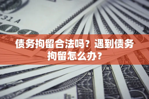 济南债务拘留合法吗？遇到债务拘留怎么办？